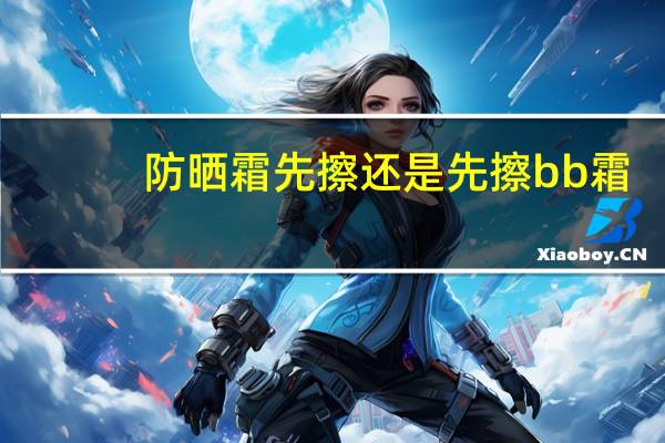 防晒霜先擦还是先擦bb霜