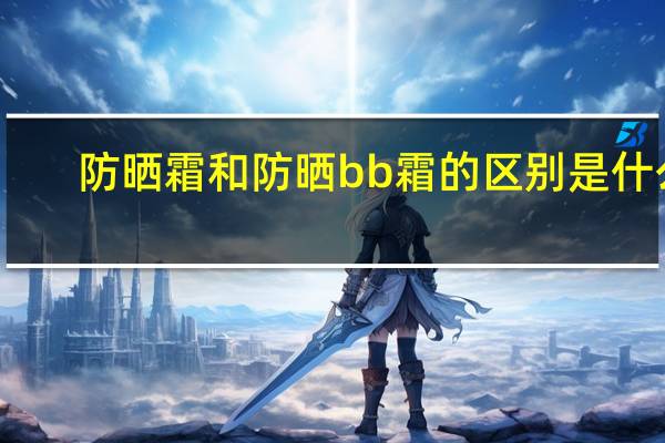 防晒霜和防晒bb霜的区别是什么