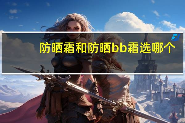 防晒霜和防晒bb霜选哪个