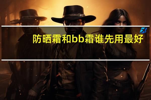 防晒霜和bb霜谁先用最好