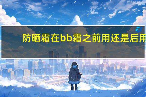 防晒霜在bb霜之前用还是后用