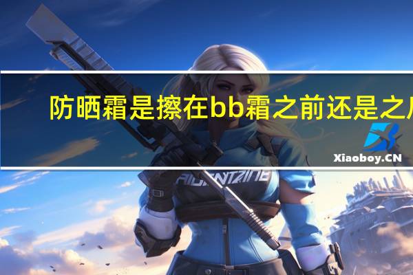 防晒霜是擦在bb霜之前还是之后