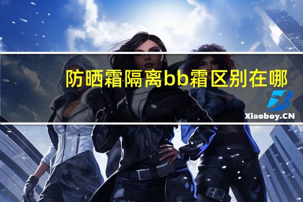 防晒霜隔离bb霜区别在哪