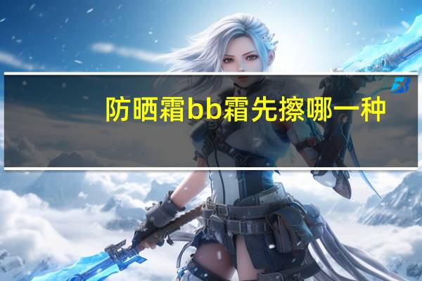 防晒霜bb霜先擦哪一种