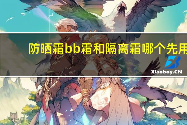 防晒霜bb霜和隔离霜哪个先用