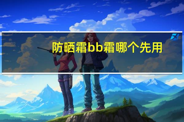 防晒霜bb霜哪个先用