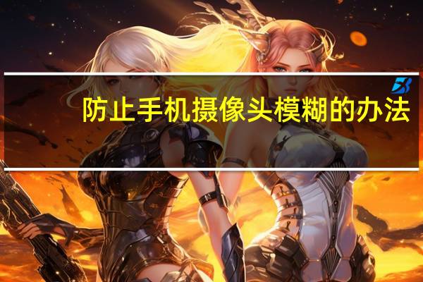 防止手机摄像头模糊的办法