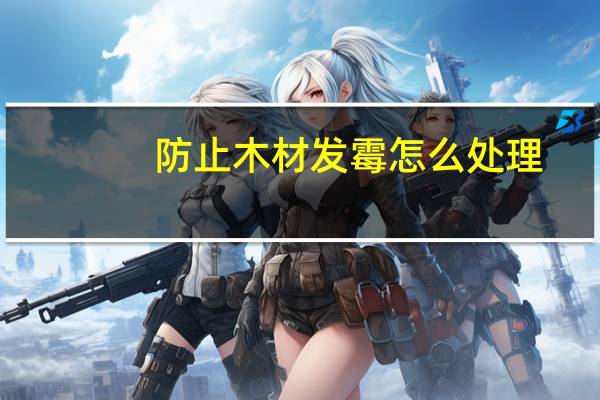 防止木材发霉怎么处理