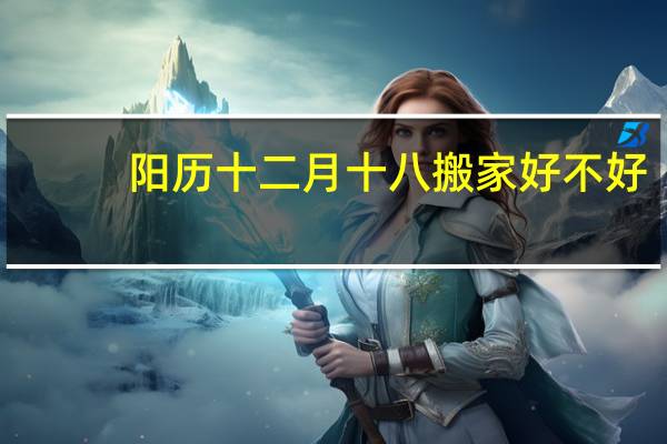 阳历十二月十八搬家好不好