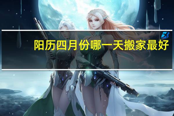 阳历四月份哪一天搬家最好