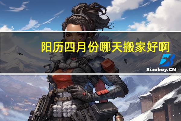阳历四月份哪天搬家好啊