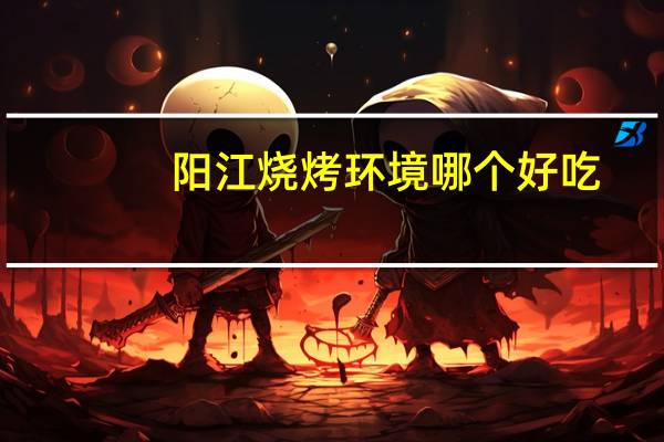 阳江烧烤环境哪个好吃