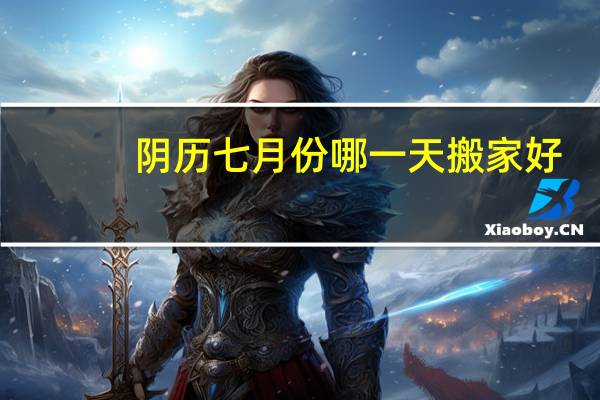 阴历七月份哪一天搬家好