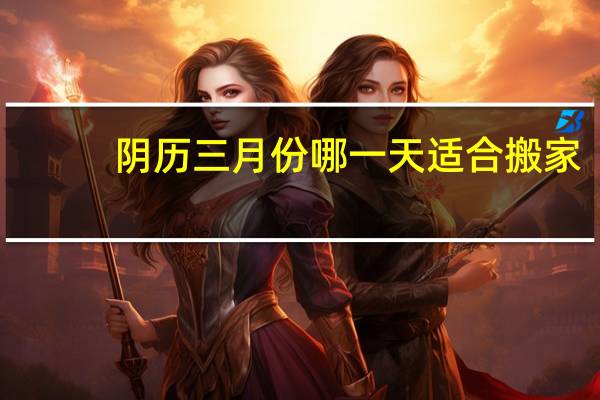 阴历三月份哪一天适合搬家