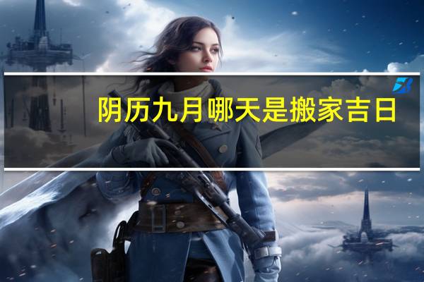 阴历九月哪天是搬家吉日