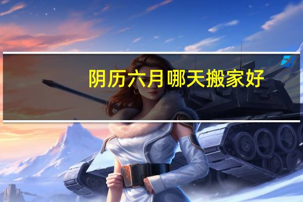阴历六月哪天搬家好