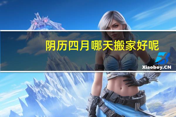 阴历四月哪天搬家好呢