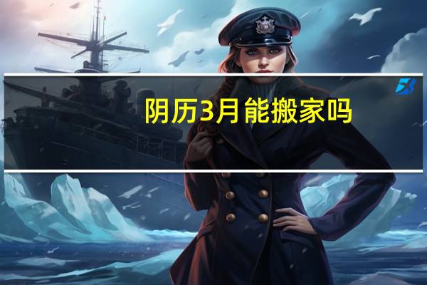阴历3月能搬家吗
