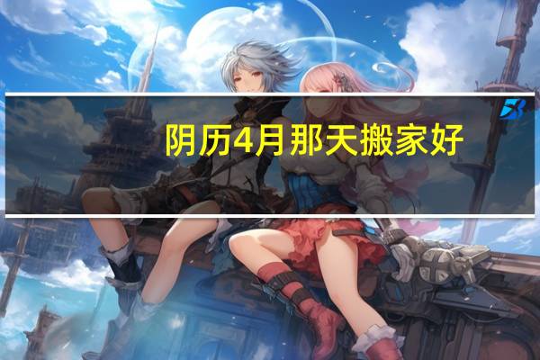 阴历4月那天搬家好