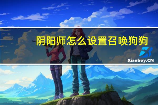 阴阳师怎么设置召唤狗狗