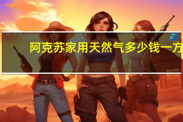 阿克苏家用天然气多少钱一方