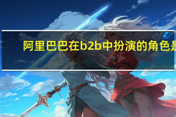 阿里巴巴在b2b中扮演的角色是
