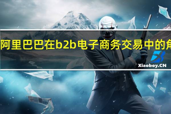 阿里巴巴在b2b电子商务交易中的角色是