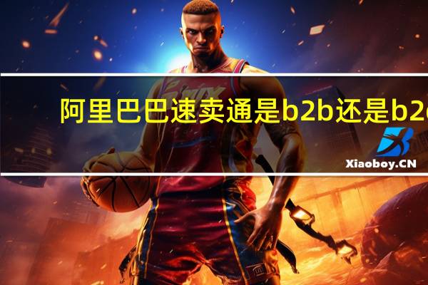 阿里巴巴速卖通是b2b还是b2c