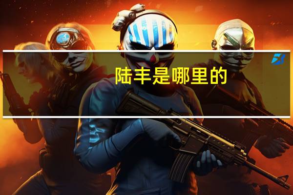 陆丰是哪里的