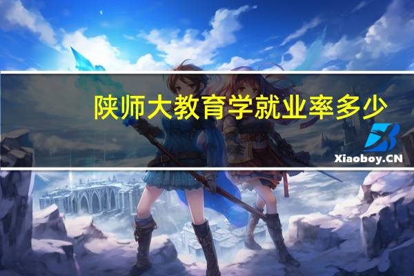陕师大教育学就业率多少