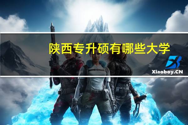陕西专升硕有哪些大学