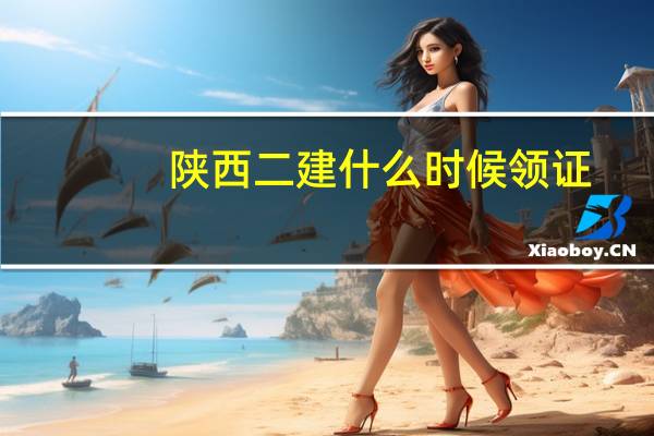 陕西二建什么时候领证
