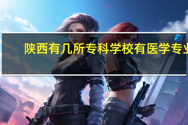 陕西有几所专科学校有医学专业