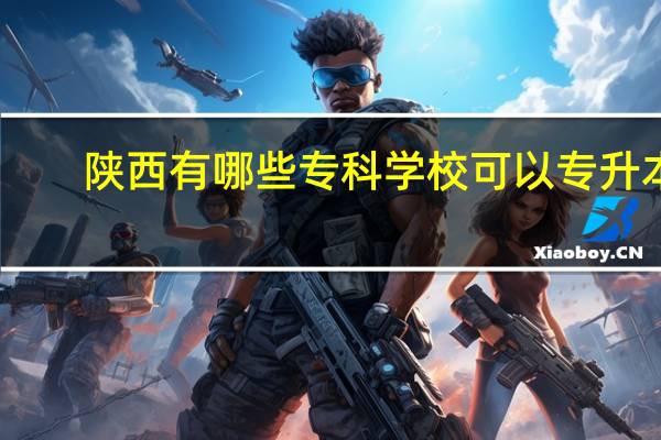 陕西有哪些专科学校可以专升本