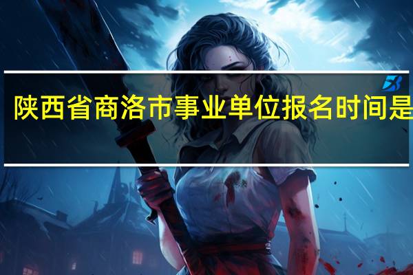陕西省商洛市事业单位报名时间是什么