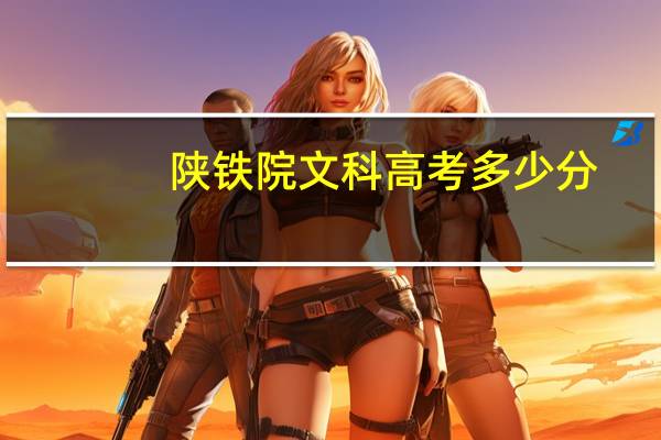 陕铁院文科高考多少分