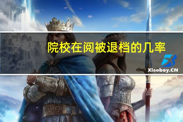 院校在阅被退档的几率