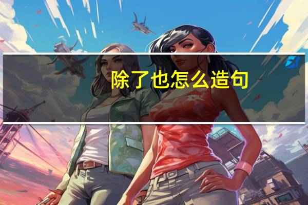 除了也怎么造句