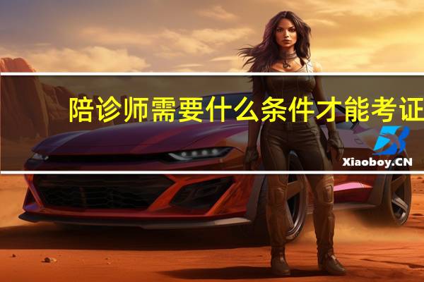 陪诊师需要什么条件才能考证