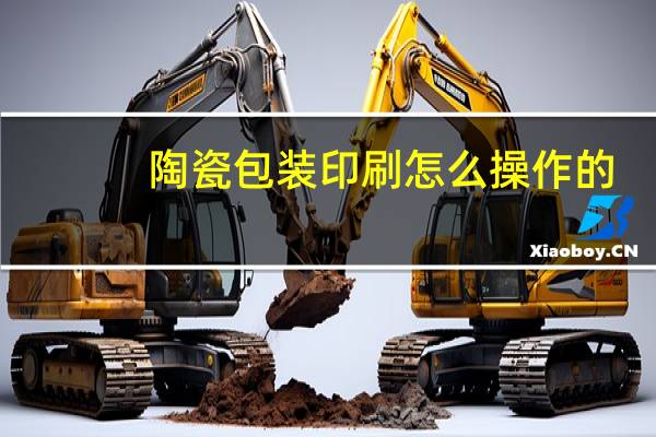 陶瓷包装印刷怎么操作的