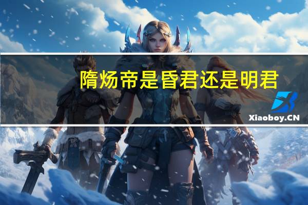 隋炀帝是昏君还是明君