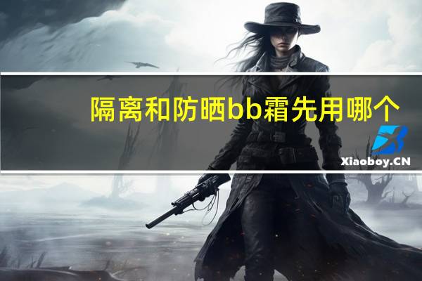隔离和防晒bb霜先用哪个
