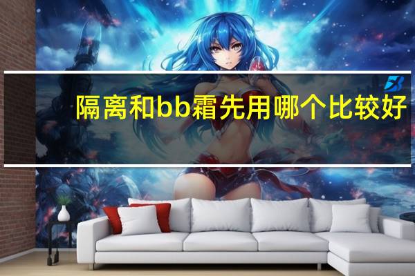 隔离和bb霜先用哪个比较好