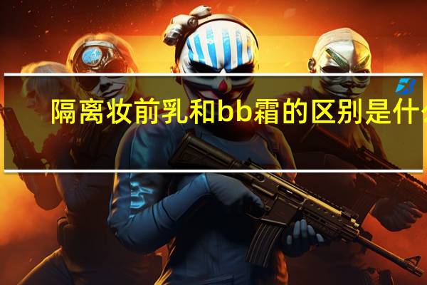 隔离妆前乳和bb霜的区别是什么