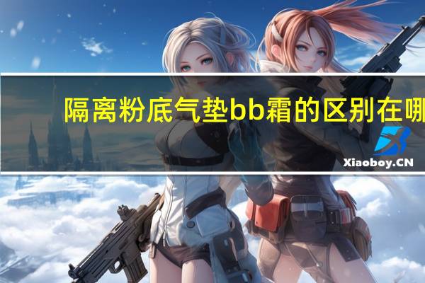 隔离粉底气垫bb霜的区别在哪
