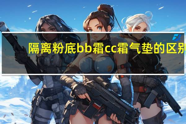 隔离粉底bb霜cc霜气垫的区别