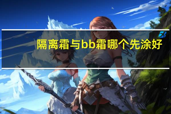 隔离霜与bb霜哪个先涂好