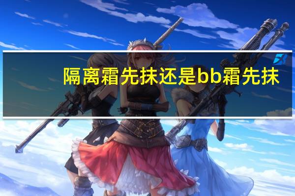 隔离霜先抹还是bb霜先抹