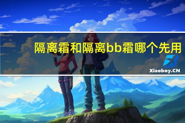 隔离霜和隔离bb霜哪个先用