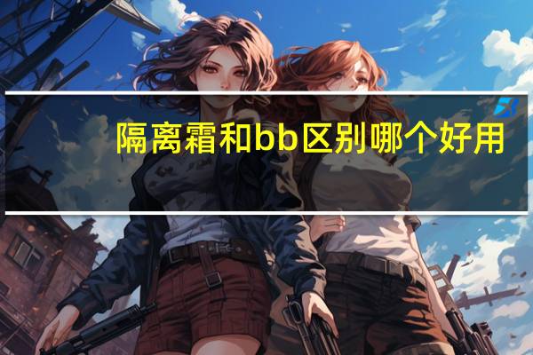 隔离霜和bb区别哪个好用